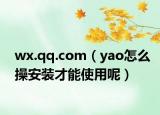 wx.qq.com（yao怎么操安装才能使用呢）