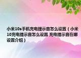 小米10s手机充电提示音怎么设置（小米10充电提示音怎么设置 充电提示音在哪设置介绍）