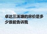 卓达三溪塘的房价是多少谁能告诉我
