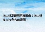 向山进发漫画百度网盘（向山进发 siro创作的漫画）