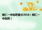 铜仁一中贴吧查分2018（铜仁一中贴吧）