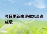 今日更新未评教怎么查成绩