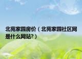 北苑家园房价（北苑家园社区网是什么网站?）