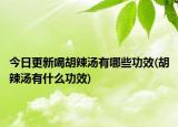 今日更新喝胡辣汤有哪些功效(胡辣汤有什么功效)