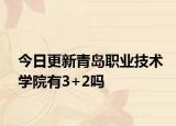 今日更新青岛职业技术学院有3+2吗
