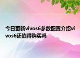 今日更新vivos6参数配置介绍vivos6还值得购买吗
