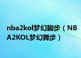 nba2kol梦幻脚步（NBA2KOL梦幻舞步）