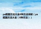 ps抠图方法大全8种方法详解（ps抠图方法大全（8种方法））