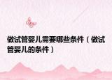 做试管婴儿需要哪些条件（做试管婴儿的条件）