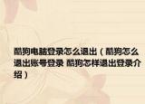 酷狗电脑登录怎么退出（酷狗怎么退出账号登录 酷狗怎样退出登录介绍）