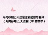 海内存知己天涯若比邻的意思翻译（海内存知己,天涯若比邻 的意思）