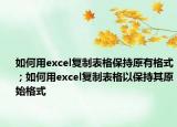 如何用excel复制表格保持原有格式；如何用excel复制表格以保持其原始格式