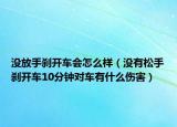 没放手刹开车会怎么样（没有松手刹开车10分钟对车有什么伤害）