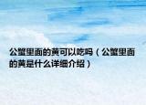 公蟹里面的黄可以吃吗（公蟹里面的黄是什么详细介绍）