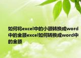 如何将excel中的小额转换成word中的金额excel如何转换成word中的金额