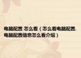 电脑配置 怎么看（怎么看电脑配置.电脑配置信息怎么看介绍）