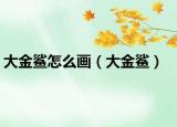 大金鲨怎么画（大金鲨）