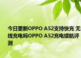今日更新OPPO A52支持快充 无线充电吗OPPO A52充电续航评测