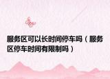 服务区可以长时间停车吗（服务区停车时间有限制吗）