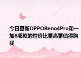 今日更新OPPOReno4Pro和一加8哪款的性价比更高更值得购买