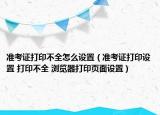 准考证打印不全怎么设置（准考证打印设置 打印不全 浏览器打印页面设置）