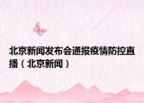 北京新闻发布会通报疫情防控直播（北京新闻）