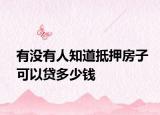 有没有人知道抵押房子可以贷多少钱