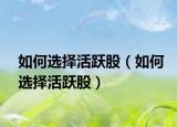 如何选择活跃股（如何选择活跃股）