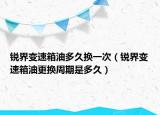 锐界变速箱油多久换一次（锐界变速箱油更换周期是多久）