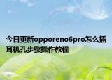 今日更新opporeno6pro怎么插耳机孔步骤操作教程