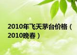 2010年飞天茅台价格（2010晚春）
