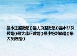 最小正整数是()最大负整数是()最小非负数是()最大非正数是()最小绝对值是()最大负数是()