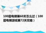 100层电梯第60关怎么过（100层电梯游戏第72关攻略）