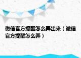 微信官方提醒怎么弄出来（微信官方提醒怎么弄）