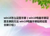 win10怎么设置半屏（win10电脑半屏设置全屏的方法 win10电脑半屏如何设置全屏介绍）