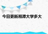 今日更新湘潭大学多大