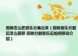 剪映怎么把音乐分离出来（剪映音乐分割后怎么前移 剪映分割音乐后如何移动介绍）
