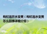 枸杞泡开水变黄（枸杞泡水变黄怎么回事详细介绍）