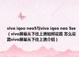vivo iqoo neo5与vivo iqoo neo 5se（vivo屏幕从下往上滑如何设置 怎么设置vivo屏幕从下往上滑介绍）