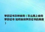 学历证书怎样查询（怎么网上查询学历证书 如何查询学历证书的真假）