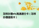 怎样办理etc高速通行卡（怎样办理信用卡）