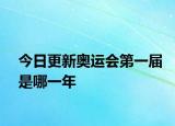 今日更新奥运会第一届是哪一年