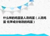 什么样的鸡蛋是人造鸡蛋（人造鸡蛋 化学成分制造的鸡蛋）