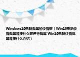 Windows10电脑截屏的快捷键（Win10电脑快捷截屏是按什么键进行截屏 Win10电脑快捷截屏是按什么介绍）