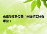 电磁学实验仪器（电磁学实验有哪些）