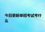 今日更新单招考试考什么