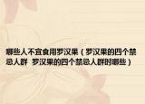 哪些人不宜食用罗汉果（罗汉果的四个禁忌人群  罗汉果的四个禁忌人群时哪些）