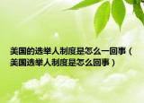 美国的选举人制度是怎么一回事（美国选举人制度是怎么回事）