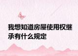 我想知道房屋使用权继承有什么规定