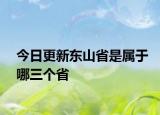 今日更新东山省是属于哪三个省